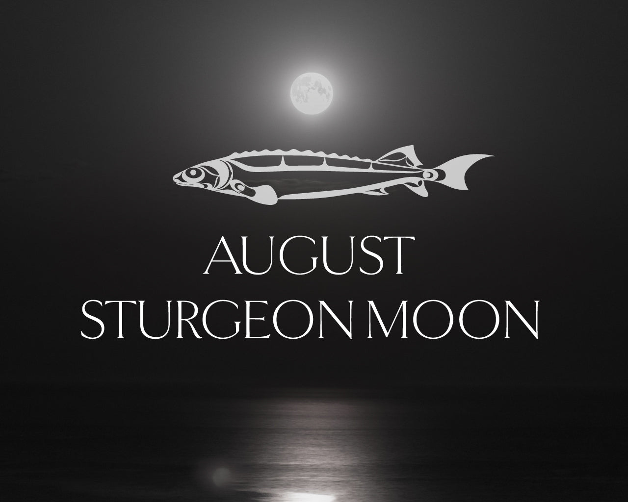 The Sturgeon Moon: August’s Full Moon of Longevity, Strength & Renewal